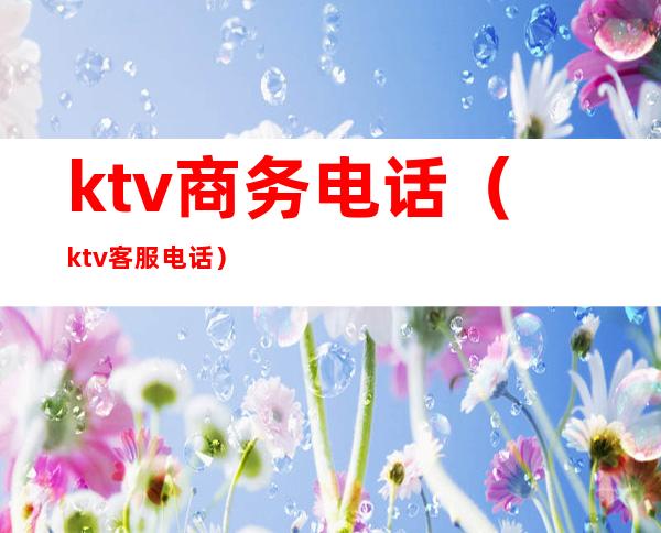 ktv商务电话（ktv客服电话）