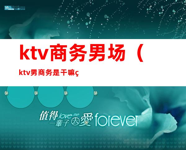 ktv商务男场（ktv男商务是干嘛的）