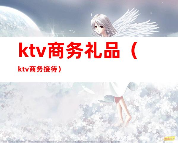 ktv商务礼品（ktv商务接待）