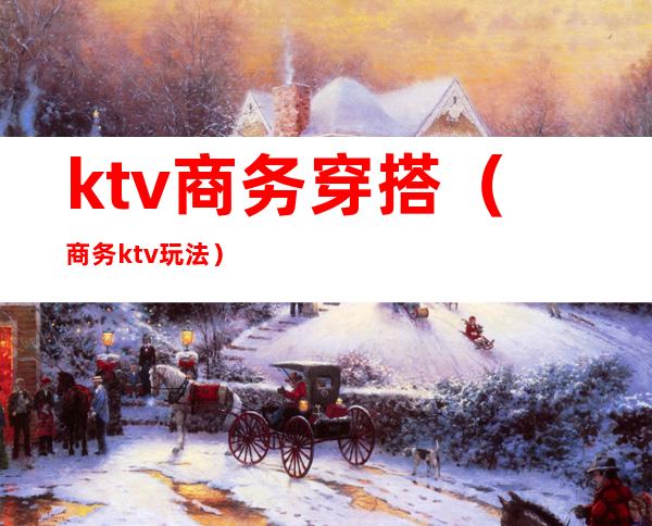 ktv商务穿搭（商务ktv玩法）