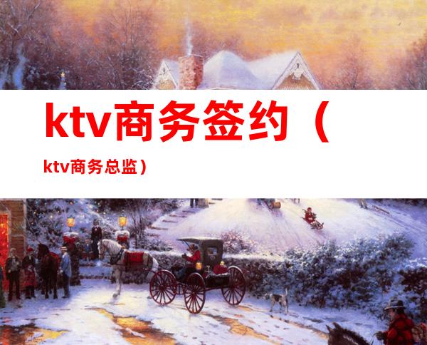 ktv商务签约（ktv商务总监）