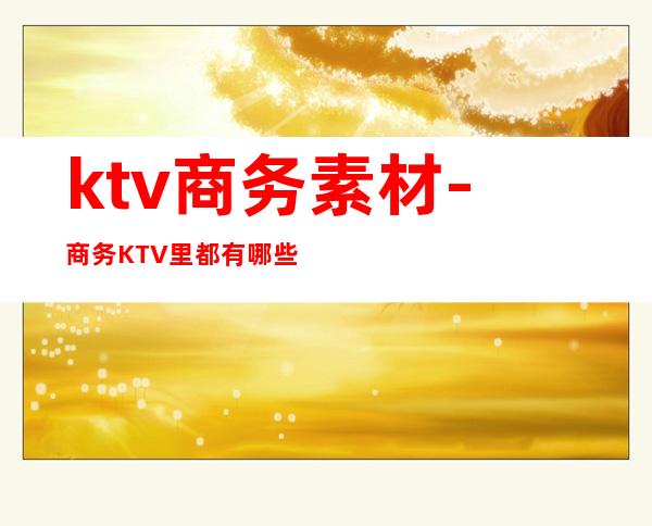 ktv商务素材-商务KTV里都有哪些游戏?