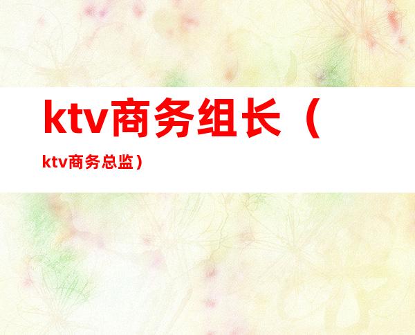 ktv商务组长（ktv商务总监）