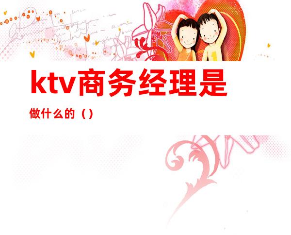 ktv商务经理是做什么的（）