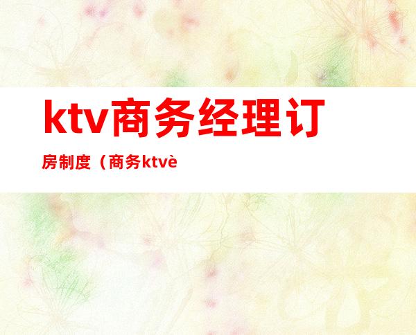 ktv商务经理订房制度（商务ktv订房提成）