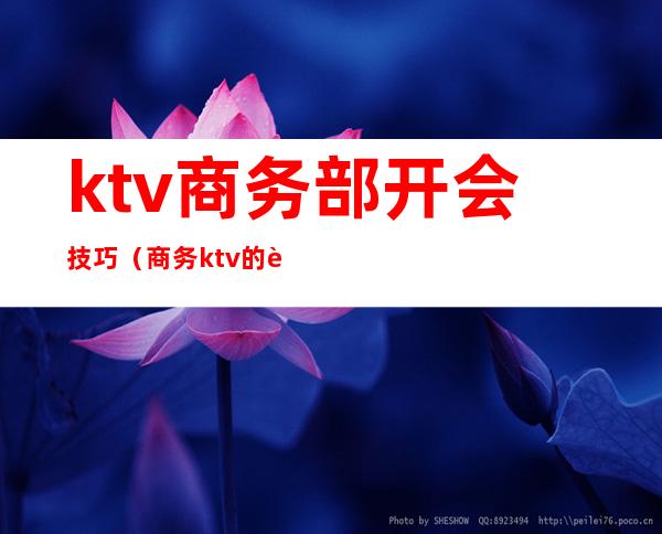 ktv商务部开会技巧（商务ktv的规则）