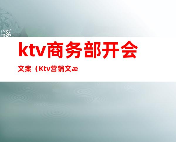 ktv商务部开会文案（Ktv营销文案）