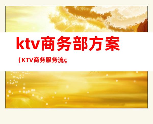 ktv商务部方案（KTV商务服务流程）