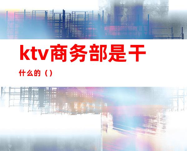 ktv商务部是干什么的（）