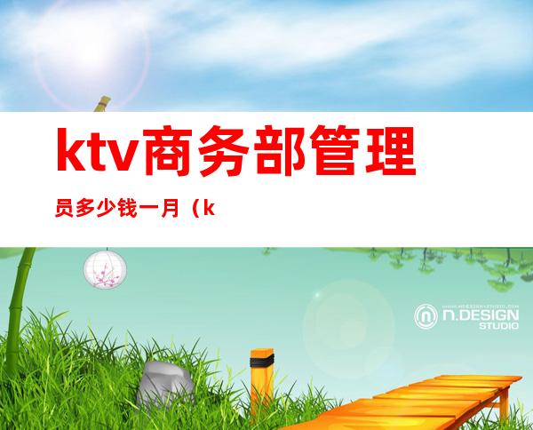 ktv商务部管理员多少钱一月（ktv客户经理多少钱一个月）