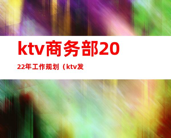 ktv商务部2022年工作规划（ktv发展战略规划）