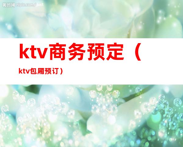 ktv商务预定（ktv包厢预订）