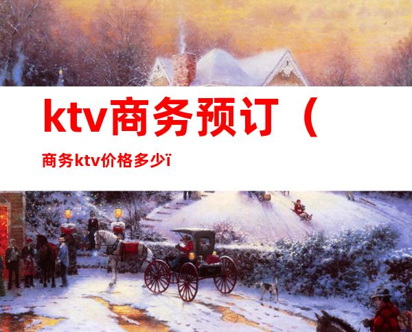 ktv商务预订（商务ktv价格多少）