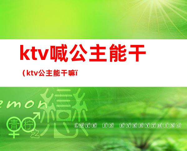 ktv喊公主能干（ktv公主能干嘛）