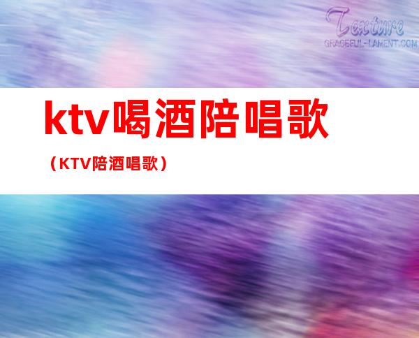 ktv喝酒陪唱歌（KTV陪酒唱歌）