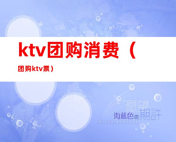 ktv团购消费（团购 ktv票）