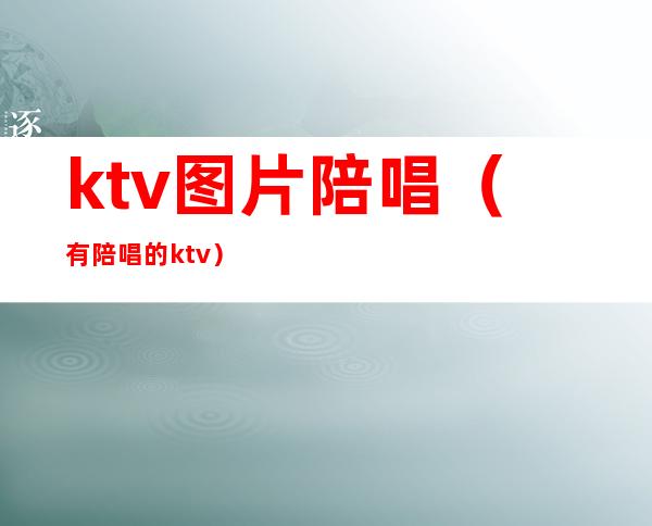 ktv图片陪唱（有陪唱的ktv）