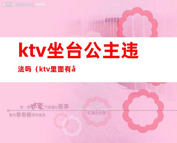 ktv坐台公主违法吗（ktv里面有公主违法吗）