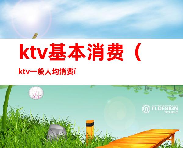 ktv基本消费（ktv一般人均消费）