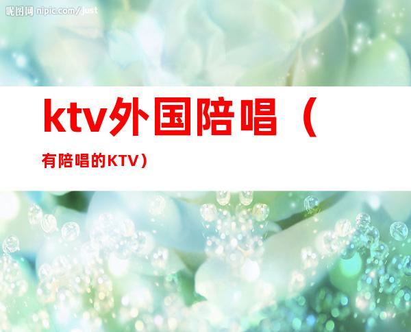 ktv外国陪唱（有陪唱的KTV）