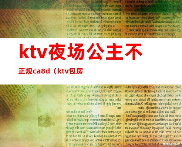 ktv夜场公主不正规ca8d（ktv包房公主违法吗）