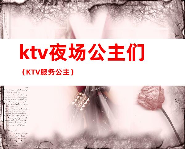 ktv夜场公主们（KTV服务公主）