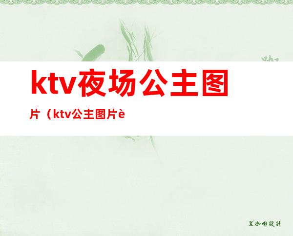 ktv夜场公主图片（ktv公主图片过夜）