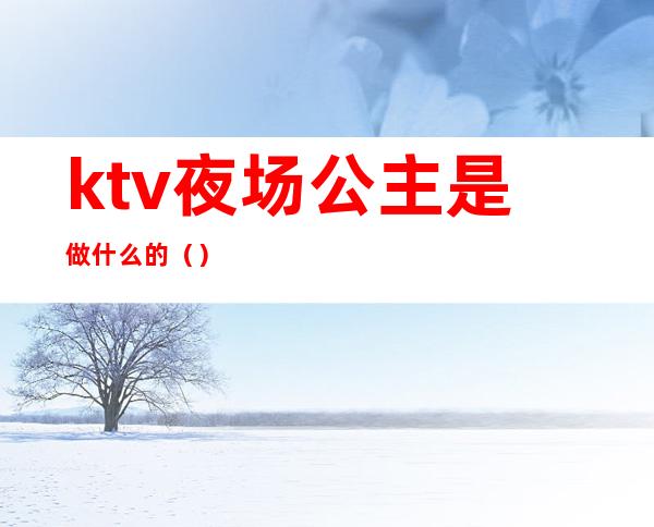 ktv夜场公主是做什么的（）