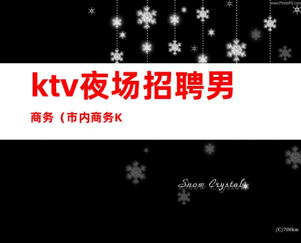 ktv夜场招聘男商务（市内商务KTV招聘）