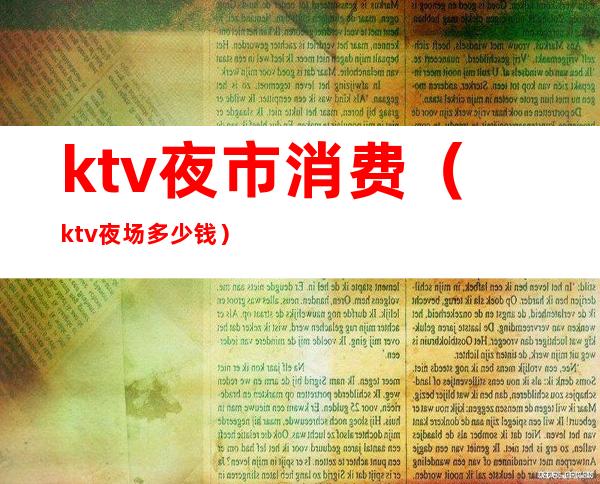 ktv夜市消费（ktv夜场多少钱）