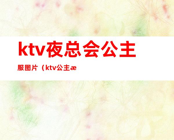 ktv夜总会公主服图片（ktv公主服装图）