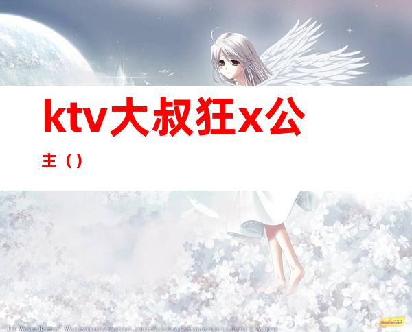 ktv大叔狂x公主（）