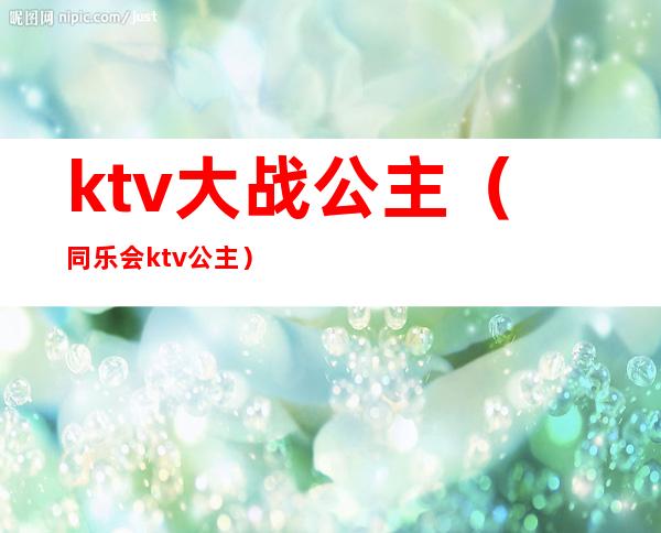 ktv大战公主（同乐会ktv公主）