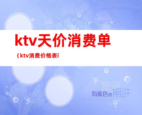 ktv天价消费单（ktv消费价格表）