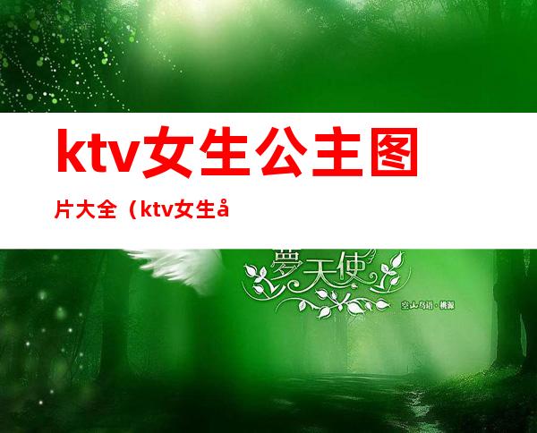 ktv女生公主图片大全（ktv女生公主图片大全高清）