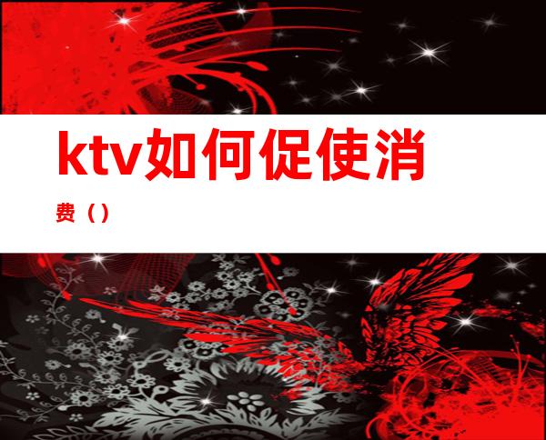 ktv如何促使消费（）