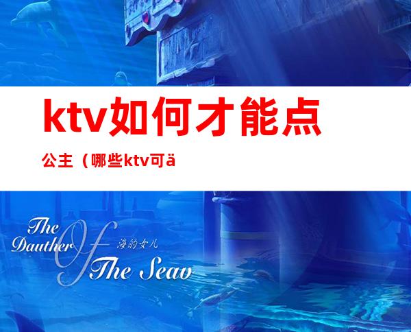 ktv如何才能点公主（哪些ktv可以点公主）