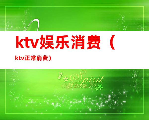 ktv娱乐消费（ktv正常消费）