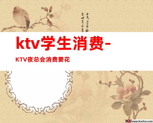 ktv学生消费-KTV夜总会消费要花多少钱