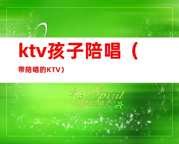 ktv孩子陪唱（带陪唱的KTV）