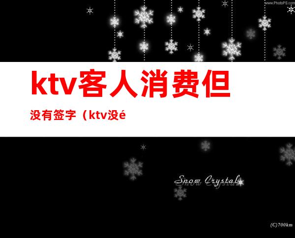 ktv客人消费但没有签字（ktv没钱买单）