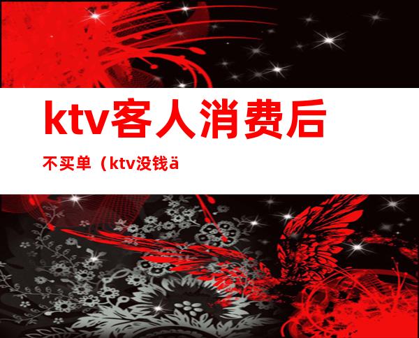 ktv客人消费后不买单（ktv没钱买单）