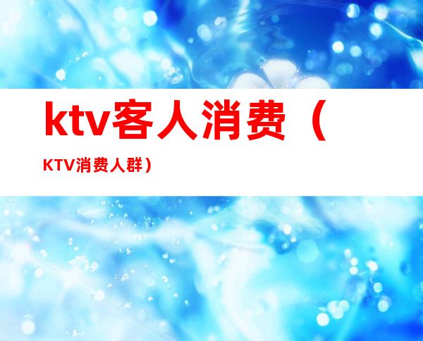 ktv客人消费（KTV消费人群）