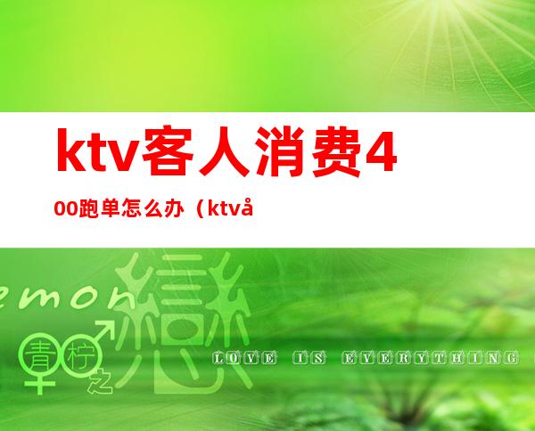 ktv客人消费400跑单怎么办（ktv客人跑单可以报警吗）