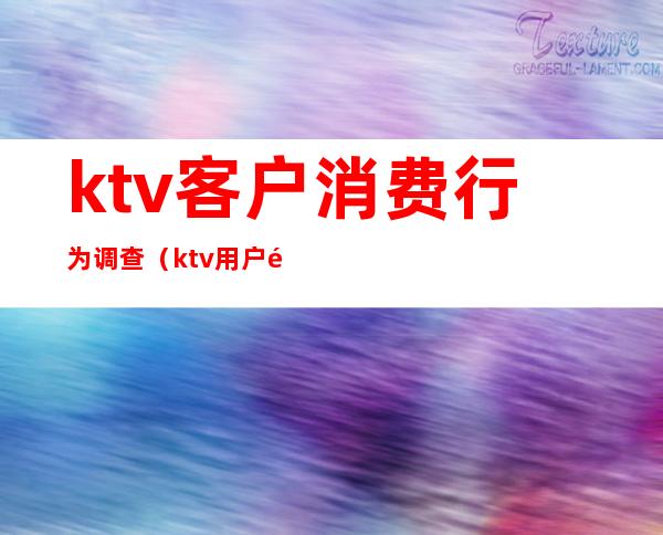 ktv客户消费行为调查（ktv用户需求分析）