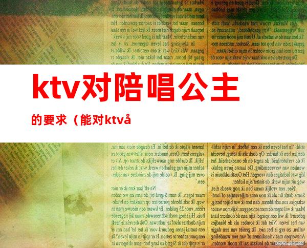 ktv对陪唱公主的要求（能对ktv公主做什么）