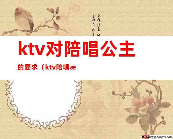 ktv对陪唱公主的要求（ktv陪唱歌的公主能对她做什么）