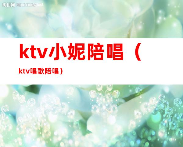 ktv小妮陪唱（ktv唱歌陪唱）