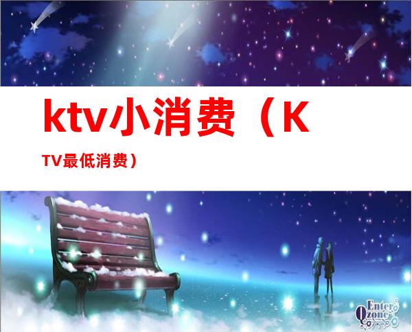 ktv小消费（KTV最低消费）