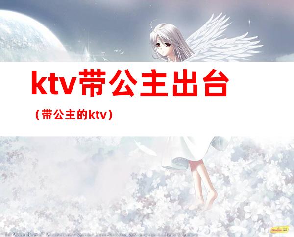 ktv带公主出台（带公主的ktv）